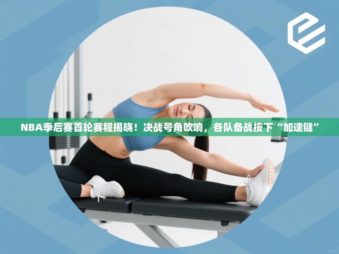 NBA季后赛首轮赛程揭晓!决战号角吹响,各队备战按下“加速键” 第2张