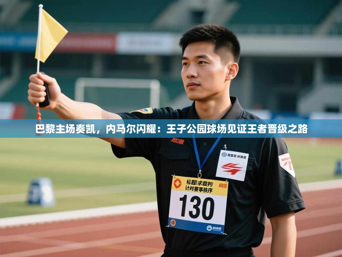 巴黎主场奏凯，内马尔闪耀：王子公园球场见证王者晋级之路