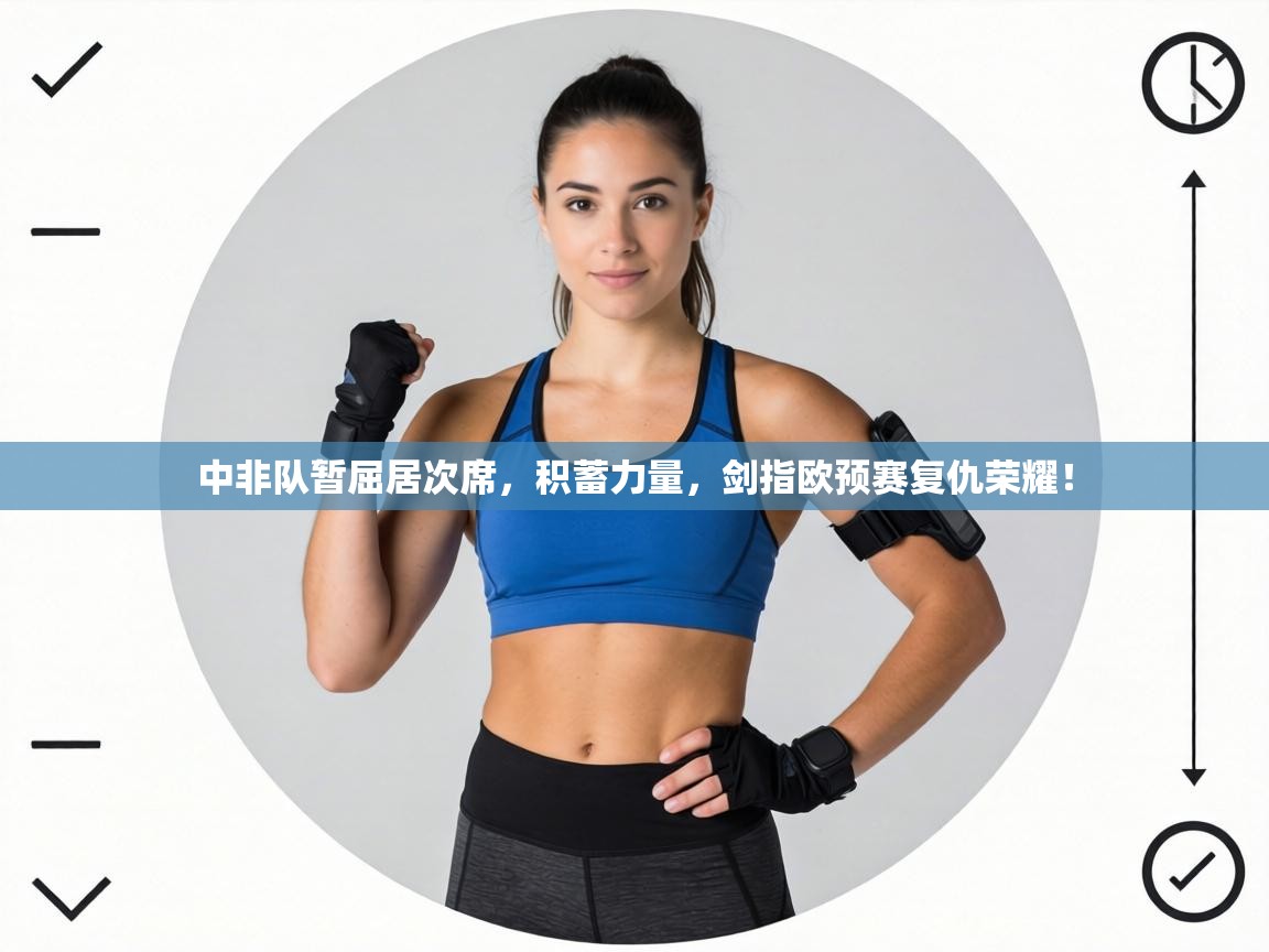 中非队暂屈居次席，积蓄力量，剑指欧预赛复仇荣耀！  第2张